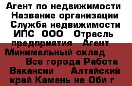 Агент по недвижимости › Название организации ­ Служба недвижимости ИПС, ООО › Отрасль предприятия ­ Агент › Минимальный оклад ­ 60 000 - Все города Работа » Вакансии   . Алтайский край,Камень-на-Оби г.